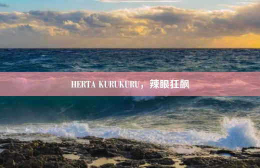 HERTA KURUKURU，辣眼狂飙