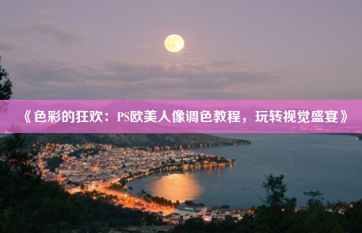 《色彩的狂欢：PS欧美人像调色教程，玩转视觉盛宴》