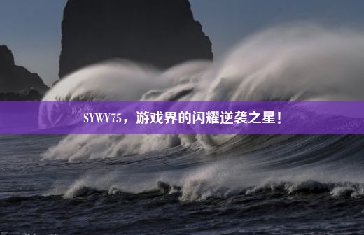 SYWV75，游戏界的闪耀逆袭之星！