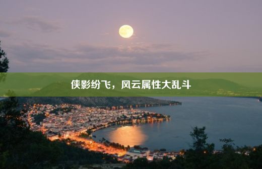 侠影纷飞，风云属性大乱斗