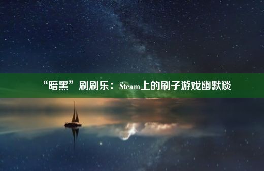 “暗黑”刷刷乐：Steam上的刷子游戏幽默谈