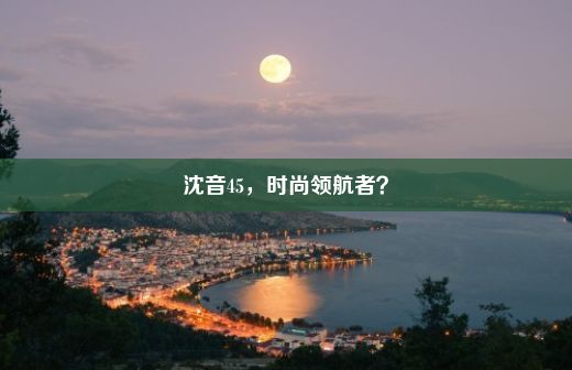 沈音45，时尚领航者？