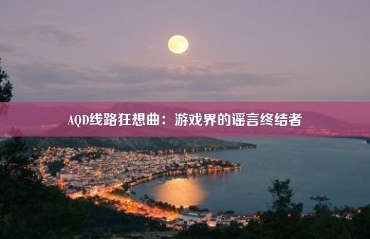 AQD线路狂想曲：游戏界的谣言终结者