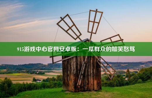 915游戏中心官网安卓版：一瓜群众的嬉笑怒骂