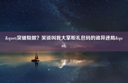 "突破极限？笑谈叫我大掌柜礼包码的诡异迷局"