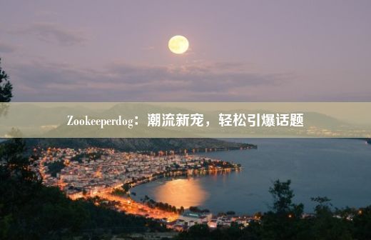 Zookeeperdog：潮流新宠，轻松引爆话题