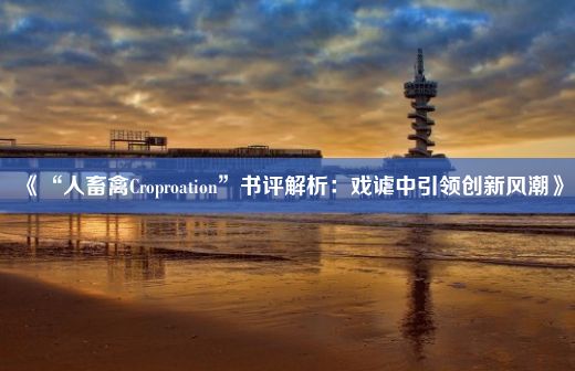 《“人畜禽Croproation”书评解析：戏谑中引领创新风潮》