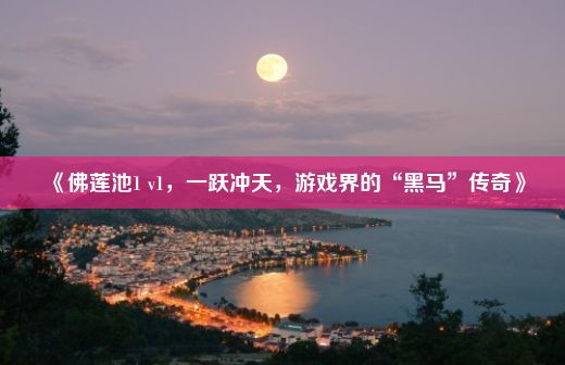 《佛莲池1 v1，一跃冲天，游戏界的“黑马”传奇》