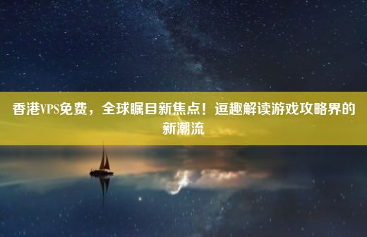 香港VPS免费，全球瞩目新焦点！逗趣解读游戏攻略界的新潮流