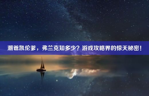 潮爸凯伦爹，弗兰克知多少？游戏攻略界的惊天秘密！