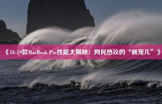 《18-19款MacBook Pro性能大揭秘：网民热议的“新宠儿”》