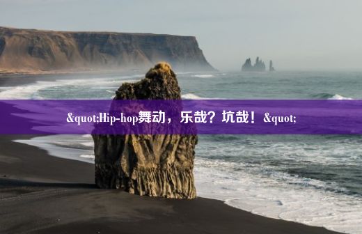 "Hip-hop舞动，乐哉？坑哉！"