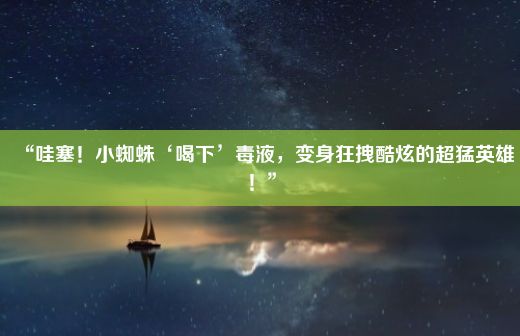 “哇塞！小蜘蛛‘喝下’毒液，变身狂拽酷炫的超猛英雄！”