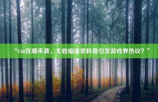 “C60狂潮来袭，无收缩灌浆料竟引发游戏界热议？”