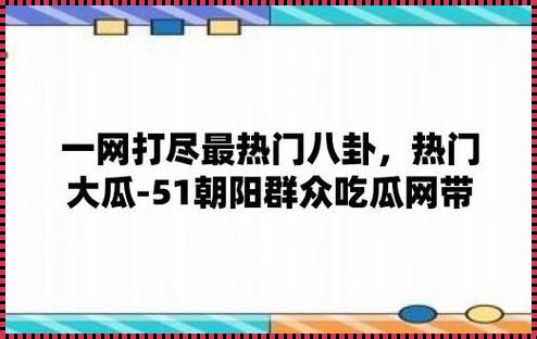 “吃瓜盛宴，笑侃51朝阳群众的那些陈芝麻烂谷子事儿”