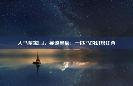 人马畜禽Ltd，笑谈星辰：一匹马的幻想狂奔