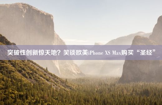 突破性创新惊天地？笑谈欧美iPhone XS Max购买“圣经”