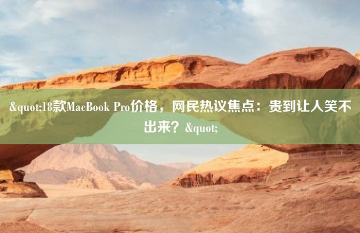 "18款MacBook Pro价格，网民热议焦点：贵到让人笑不出来？"