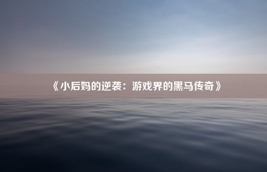 《小后妈的逆袭：游戏界的黑马传奇》