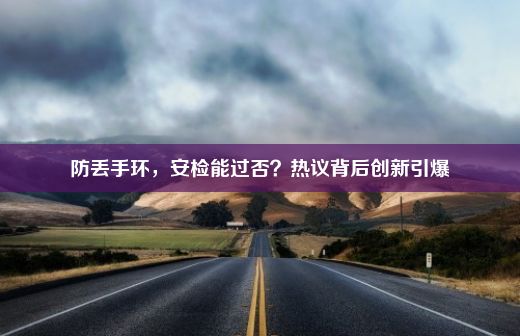 防丢手环，安检能过否？热议背后创新引爆