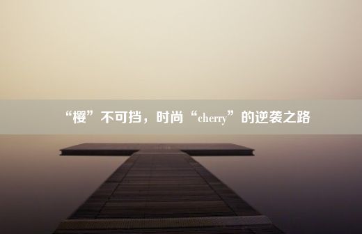 “樱”不可挡，时尚“cherry”的逆袭之路