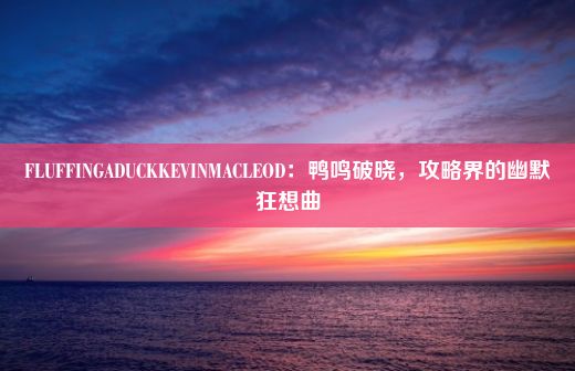 FLUFFINGADUCKKEVINMACLEOD：鸭鸣破晓，攻略界的幽默狂想曲