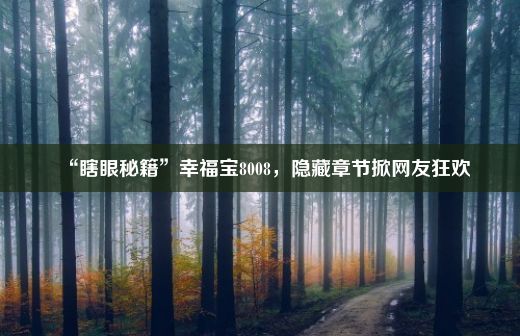 “瞎眼秘籍”幸福宝8008，隐藏章节掀网友狂欢