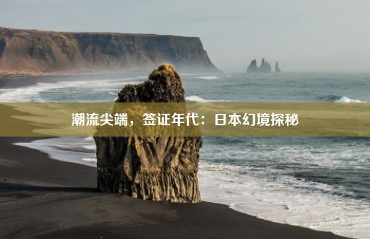 潮流尖端，签证年代：日本幻境探秘