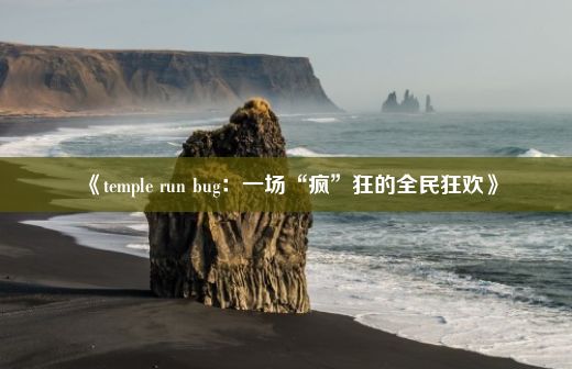 《temple run bug：一场“疯”狂的全民狂欢》