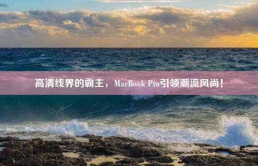 高清线界的霸主，MacBook Pro引领潮流风尚！