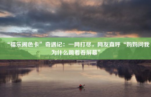 “福乐阁色卡”奇遇记：一网打尽，网友直呼“妈妈问我为什么跪着看屏幕”