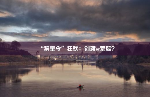 “禁童令”狂欢：创新or荒诞？