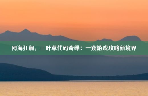 网海狂澜，三叶草代码奇缘：一窥游戏攻略新境界