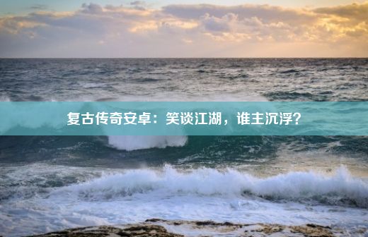 复古传奇安卓：笑谈江湖，谁主沉浮？