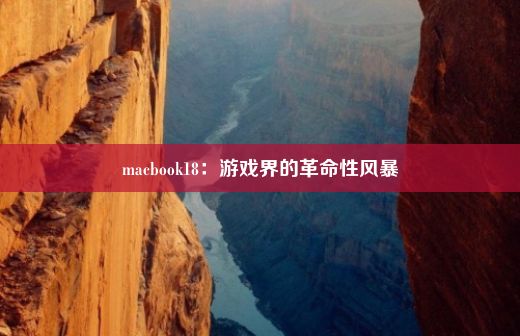 macbook18：游戏界的革命性风暴