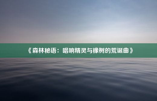 《森林秘语：唱响精灵与橡树的荒诞曲》