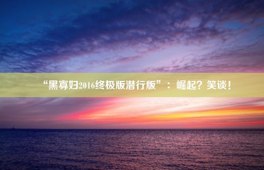 “黑寡妇2016终极版潜行版”：崛起？笑谈！