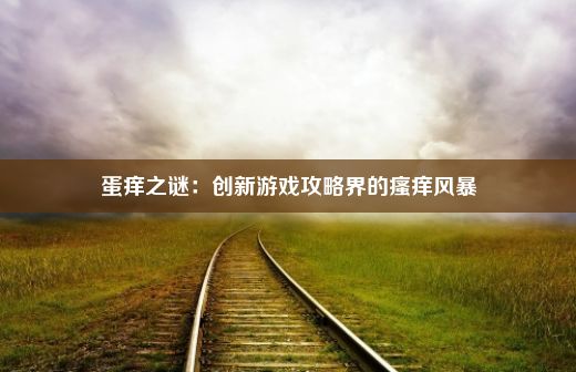 蛋痒之谜：创新游戏攻略界的瘙痒风暴