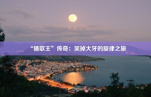 “猜歌王”传奇：笑掉大牙的旋律之旅