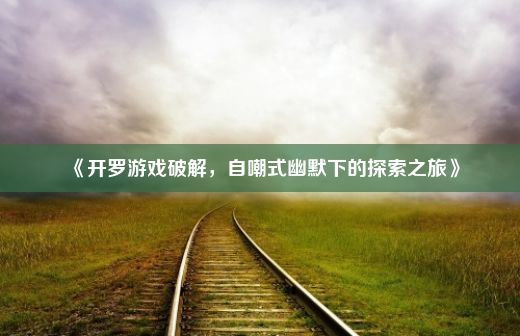 《开罗游戏破解，自嘲式幽默下的探索之旅》