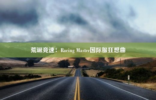 荒诞竞速：Racing Master国际服狂想曲