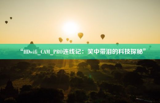 “HDwifi_CAM_PRO连线记：笑中带泪的科技探秘”