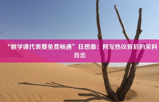 “数学课代表要免费畅通”狂想曲：网友热议背后的笑料百出