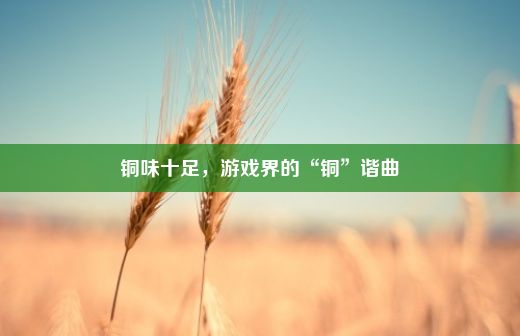 铜味十足，游戏界的“铜”谐曲