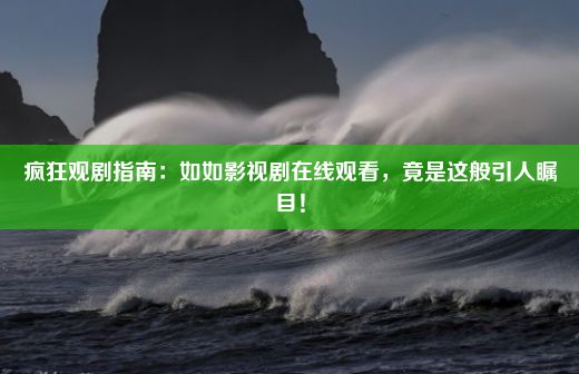 疯狂观剧指南：如如影视剧在线观看，竟是这般引人瞩目！