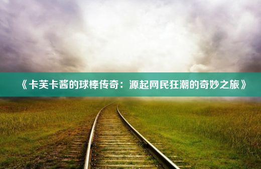 《卡芙卡酱的球棒传奇：源起网民狂潮的奇妙之旅》