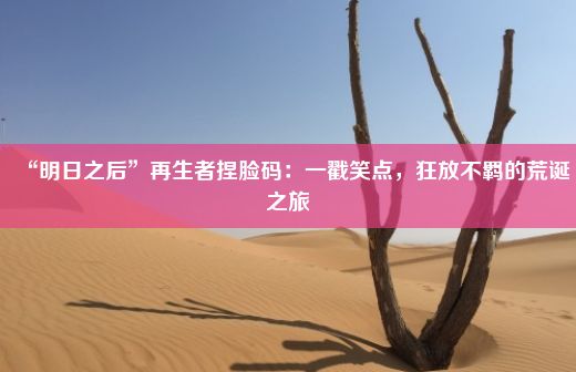 “明日之后”再生者捏脸码：一戳笑点，狂放不羁的荒诞之旅