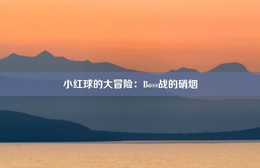 小红球的大冒险：Boss战的硝烟