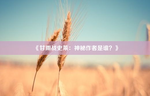 《甘雨战史莱：神秘作者是谁？》