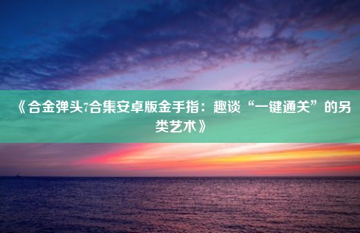 《合金弹头7合集安卓版金手指：趣谈“一键通关”的另类艺术》